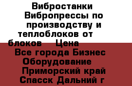 Вибростанки, Вибропрессы по производству и теплоблоков от 1000 блоков. › Цена ­ 550 000 - Все города Бизнес » Оборудование   . Приморский край,Спасск-Дальний г.